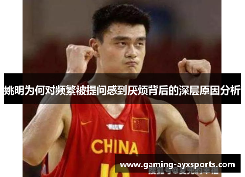 姚明为何对频繁被提问感到厌烦背后的深层原因分析