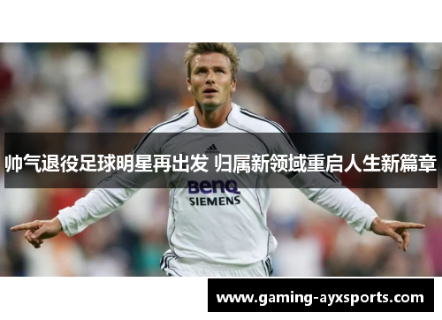 帅气退役足球明星再出发 归属新领域重启人生新篇章