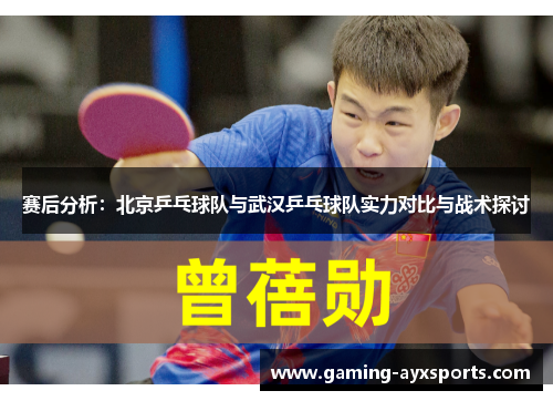 赛后分析：北京乒乓球队与武汉乒乓球队实力对比与战术探讨