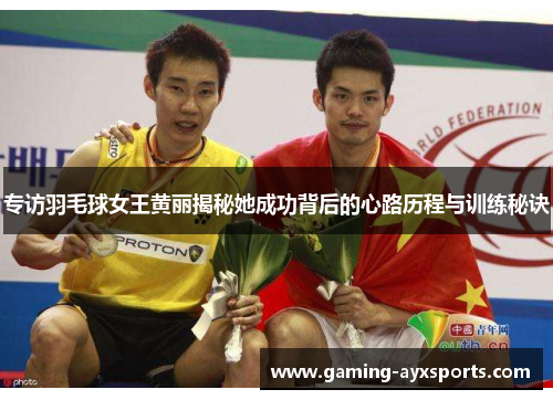 专访羽毛球女王黄丽揭秘她成功背后的心路历程与训练秘诀