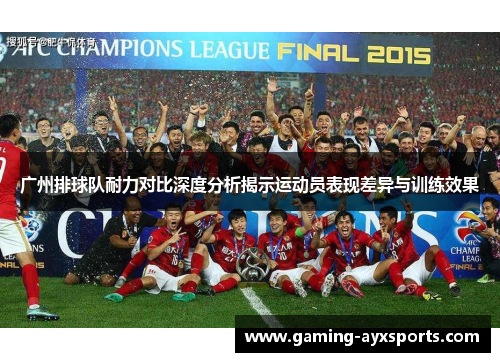 广州排球队耐力对比深度分析揭示运动员表现差异与训练效果