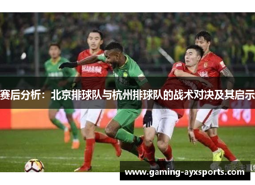赛后分析：北京排球队与杭州排球队的战术对决及其启示