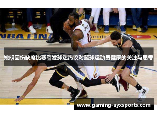 姚明因伤缺席比赛引发球迷热议对篮球运动员健康的关注与思考