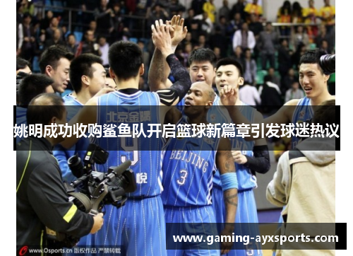 姚明成功收购鲨鱼队开启篮球新篇章引发球迷热议