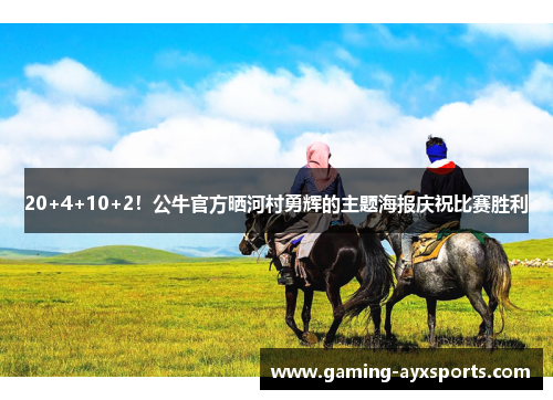 20+4+10+2！公牛官方晒河村勇辉的主题海报庆祝比赛胜利