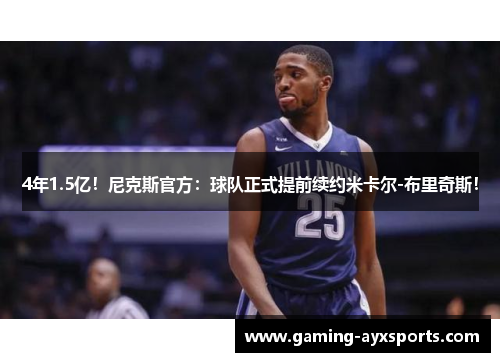 4年1.5亿！尼克斯官方：球队正式提前续约米卡尔-布里奇斯！