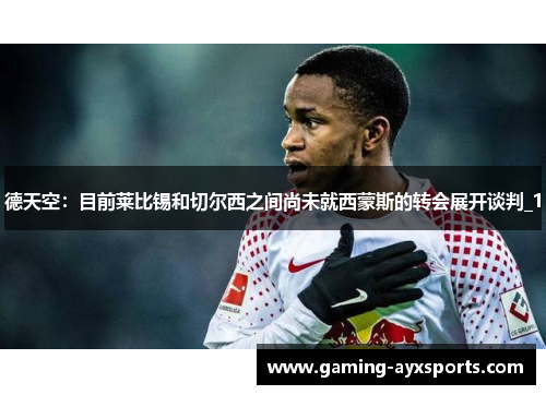 德天空：目前莱比锡和切尔西之间尚未就西蒙斯的转会展开谈判_1