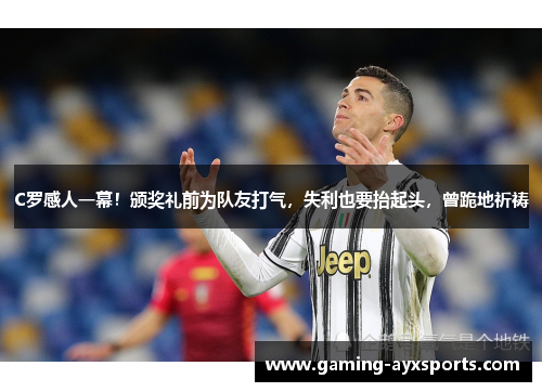 C罗感人一幕！颁奖礼前为队友打气，失利也要抬起头，曾跪地祈祷